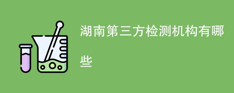 湖南第三方检测机构有哪些