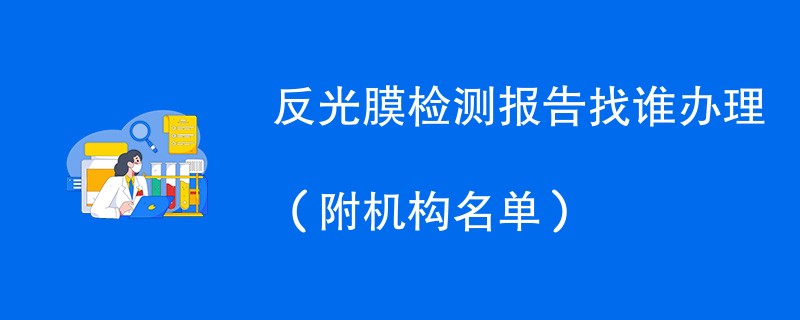 反光膜检测报告找谁办理（附机构名单）
