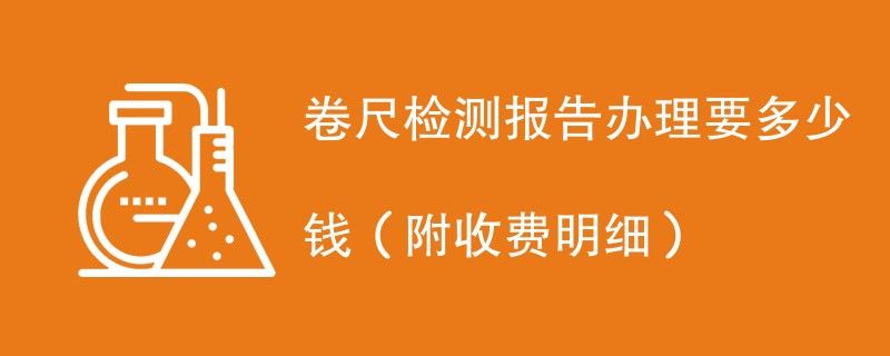 卷尺检测报告办理要多少钱（附收费明细）