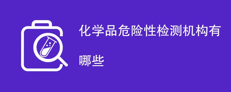 化学品危险性检测机构有哪些