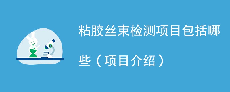 粘胶丝束检测项目包括哪些（项目介绍）