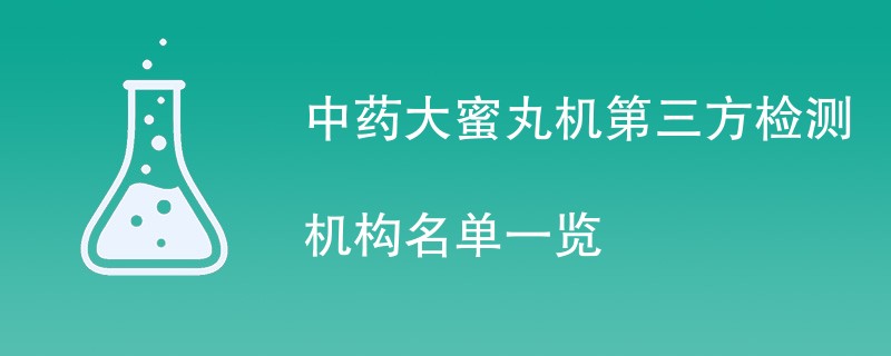 中药大蜜丸机第三方检测机构名单一览