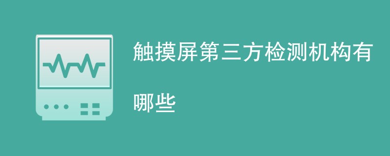 触摸屏第三方检测机构有哪些