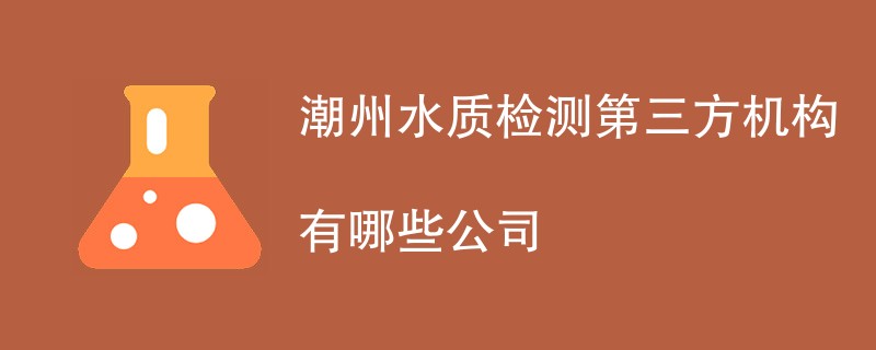 潮州水质检测第三方机构有哪些公司