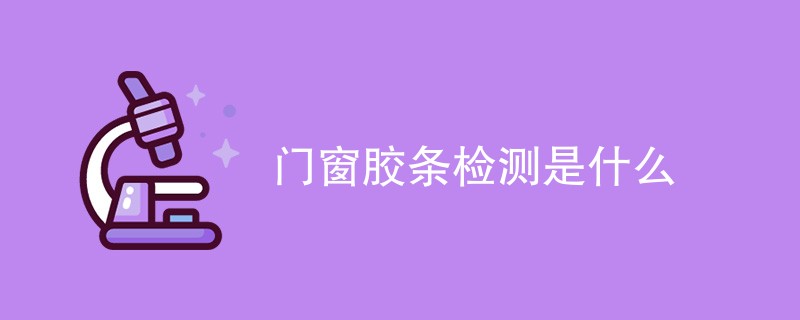 门窗胶条检测是什么