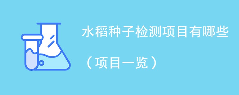 水稻种子检测项目有哪些（项目一览）