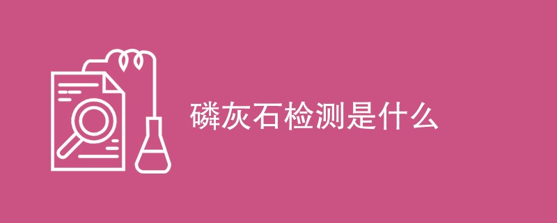 磷灰石检测是什么