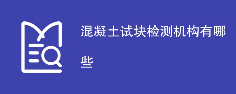 混凝土试块检测机构有哪些