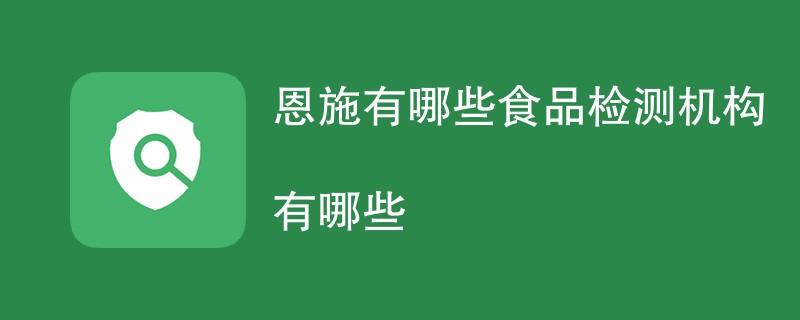 恩施有哪些食品检测机构有哪些