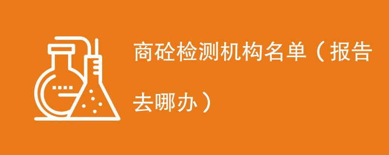 商砼检测机构名单（报告去哪办）