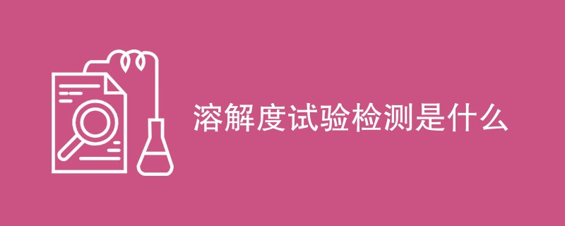溶解度试验检测是什么