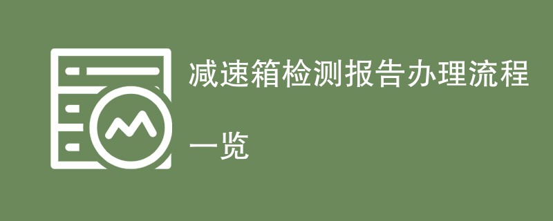 减速箱检测报告办理流程一览