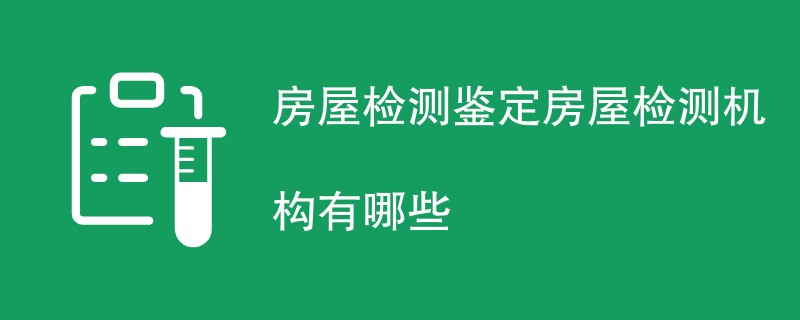 房屋检测鉴定房屋检测机构有哪些