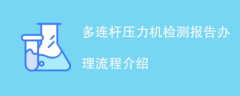 多连杆压力机检测报告办理流程介绍