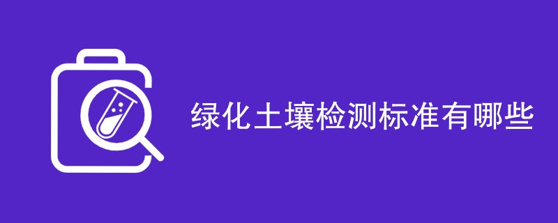 绿化土壤检测标准有哪些