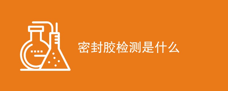 密封胶检测是什么