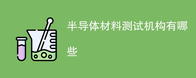 半导体材料测试机构有哪些