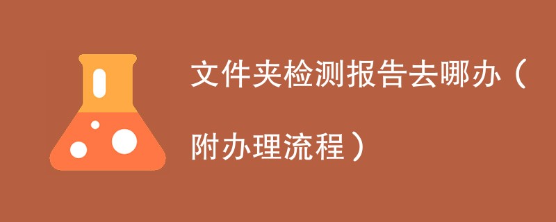 文件夹检测报告去哪办（附办理流程）