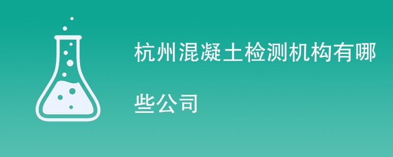 杭州混凝土检测机构有哪些公司