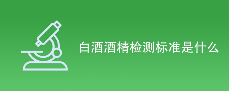 白酒酒精检测标准是什么