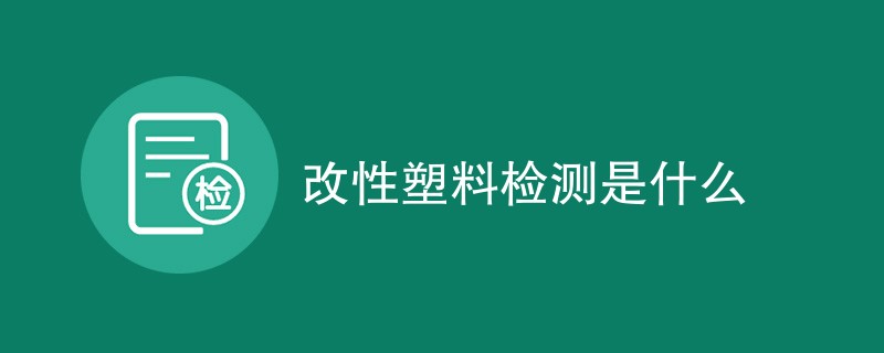 改性塑料检测是什么