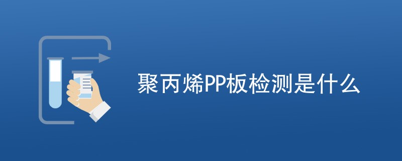 聚丙烯PP板检测是什么