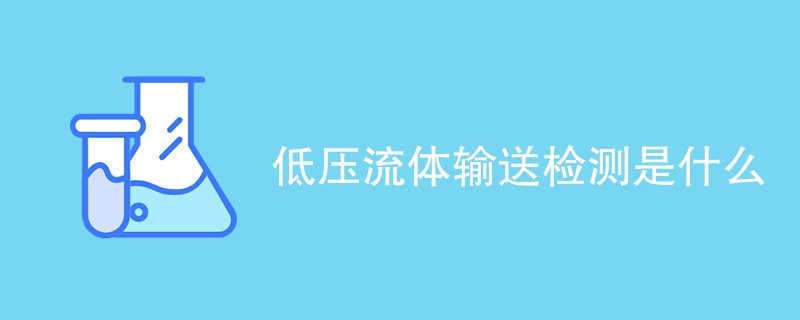 低压流体输送检测是什么