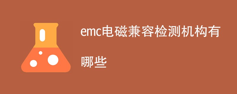 emc电磁兼容检测机构有哪些