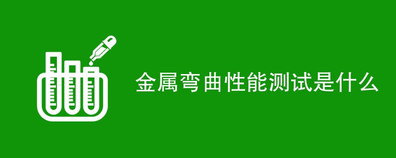 金属弯曲性能测试是什么