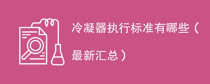 冷凝器执行标准有哪些（最新汇总）