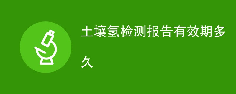 土壤氢检测报告有效期多久