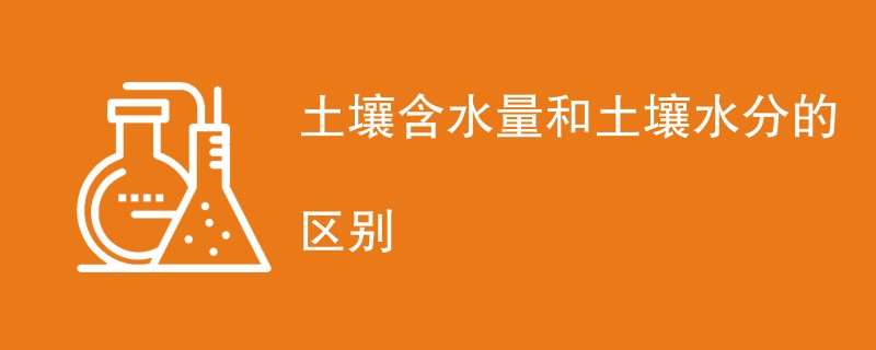 土壤含水量和土壤水分的区别