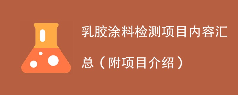 乳胶涂料检测项目内容汇总（附项目介绍）