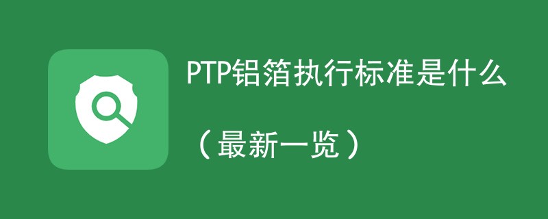 PTP铝箔执行标准是什么（最新一览）