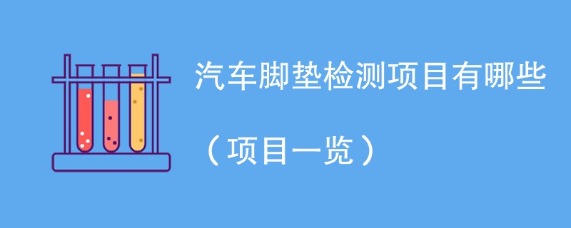 汽车脚垫检测项目有哪些（项目一览）