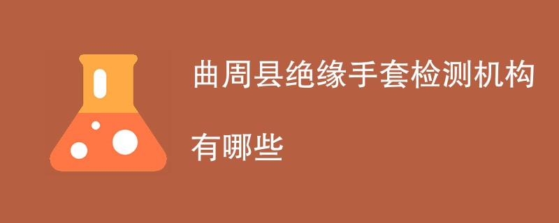 曲周县绝缘手套检测机构有哪些