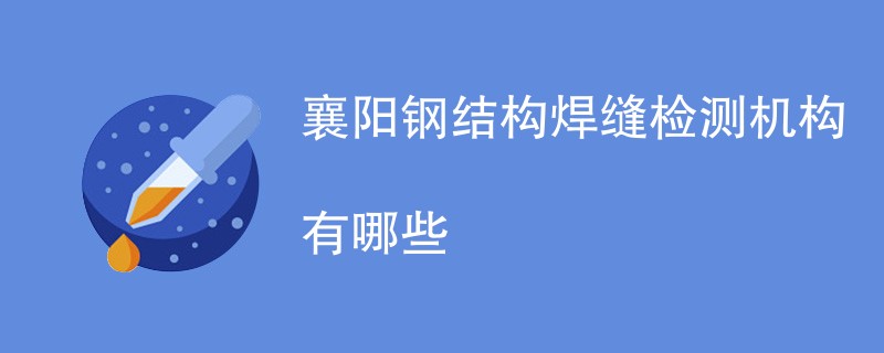 襄阳钢结构焊缝检测机构有哪些