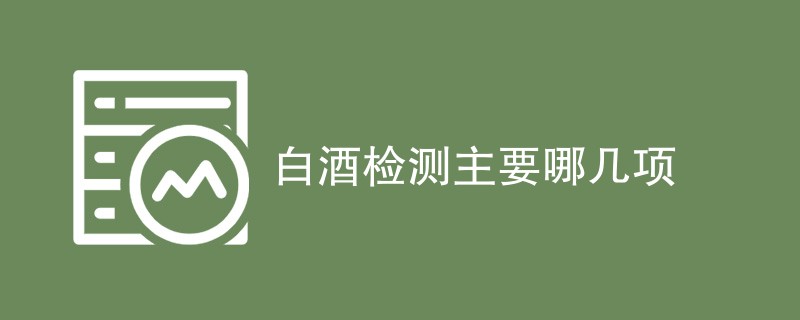 白酒检测主要哪几项