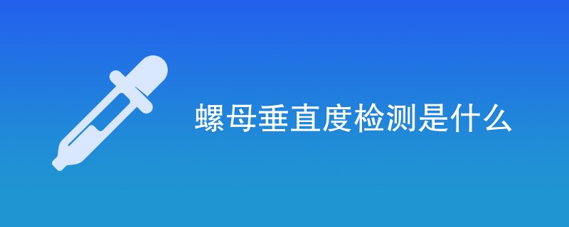 螺母垂直度检测是什么
