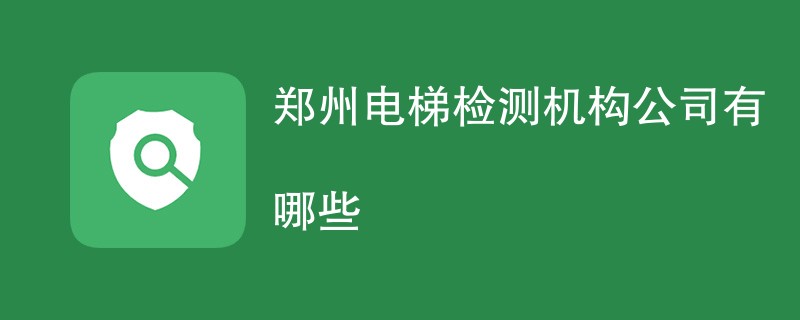 郑州电梯检测机构公司有哪些