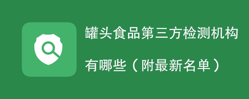 罐头食品第三方检测机构有哪些（附最新名单）