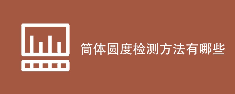 筒体圆度检测方法有哪些