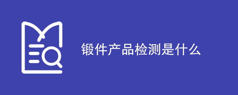 锻件产品检测是什么