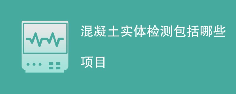 混凝土实体检测包括哪些项目