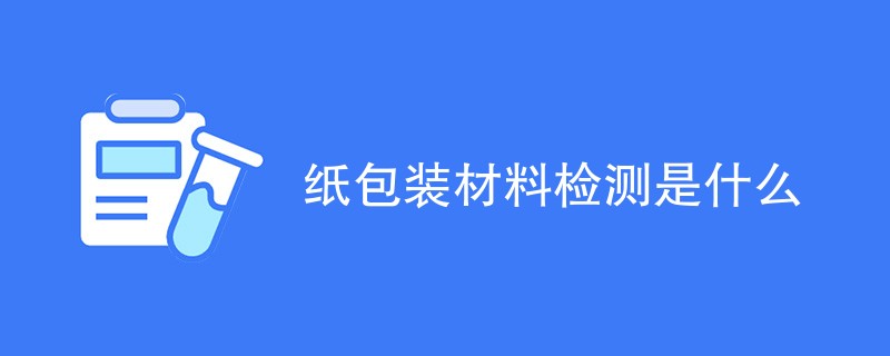 纸包装材料检测是什么