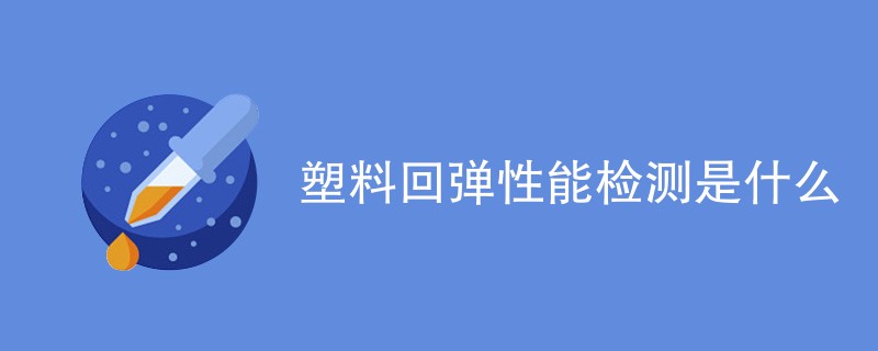 塑料回弹性能检测是什么