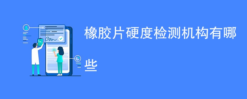 橡胶片硬度检测机构有哪些