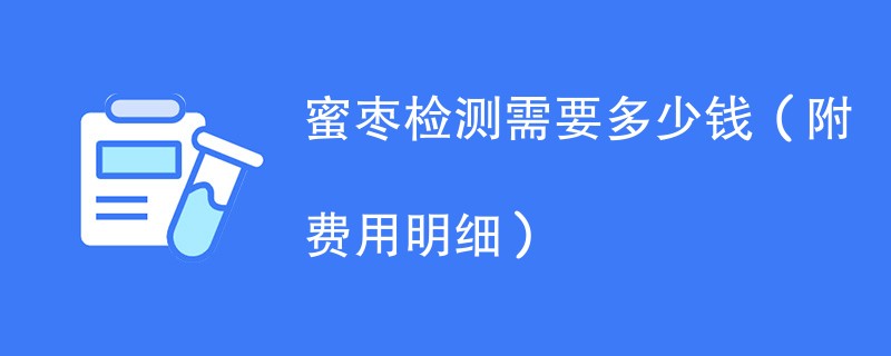 蜜枣检测需要多少钱（附费用明细）