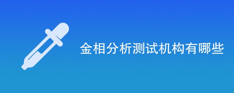 金相分析测试机构有哪些