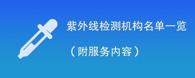 紫外线检测机构名单一览（附服务内容）
